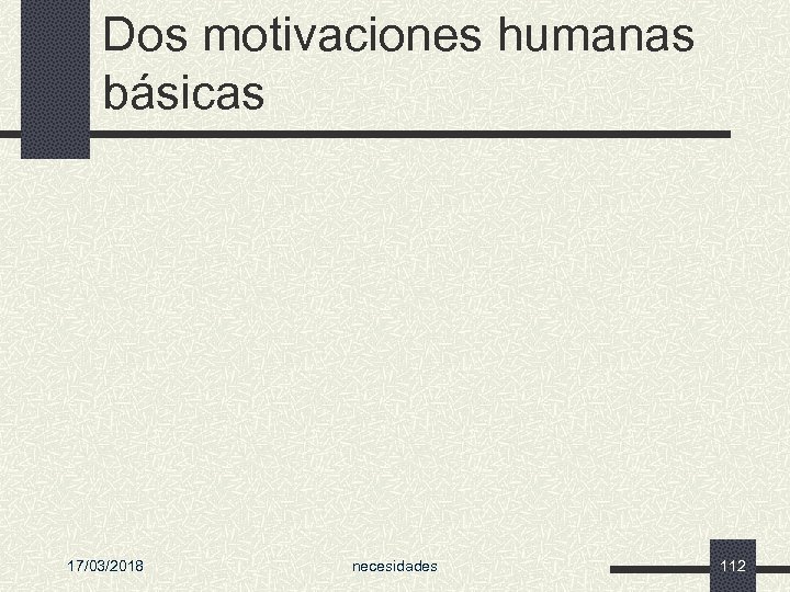 Dos motivaciones humanas básicas 17/03/2018 necesidades 112 