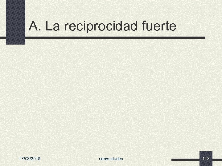 A. La reciprocidad fuerte 17/03/2018 necesidades 113 