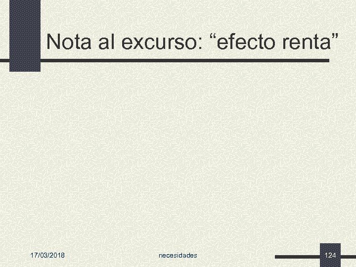 Nota al excurso: “efecto renta” 17/03/2018 necesidades 124 