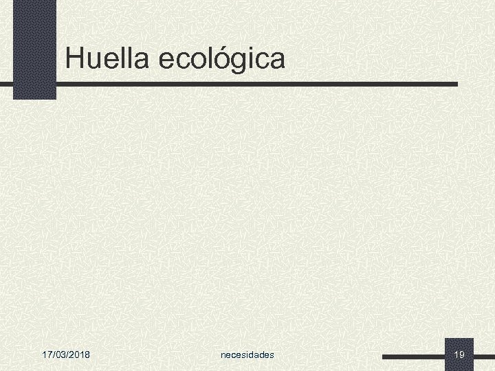 Huella ecológica 17/03/2018 necesidades 19 