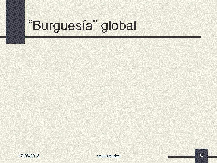 “Burguesía” global 17/03/2018 necesidades 24 