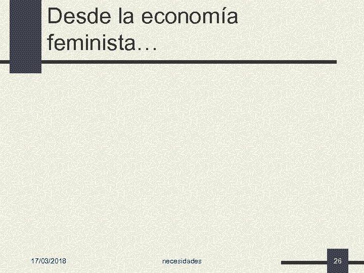 Desde la economía feminista… 17/03/2018 necesidades 26 