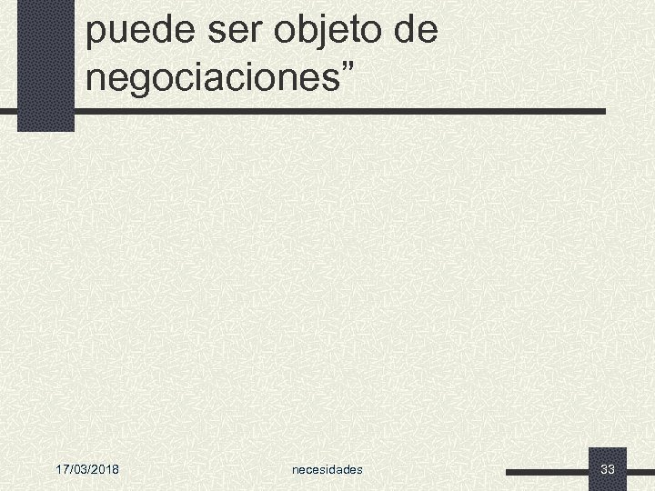 puede ser objeto de negociaciones” 17/03/2018 necesidades 33 