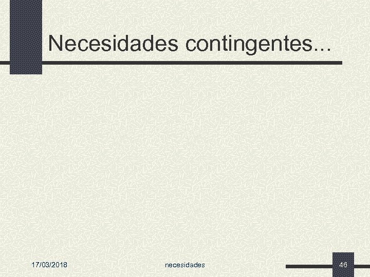 Necesidades contingentes. . . 17/03/2018 necesidades 46 