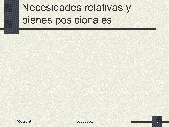 Necesidades relativas y bienes posicionales 17/03/2018 necesidades 48 