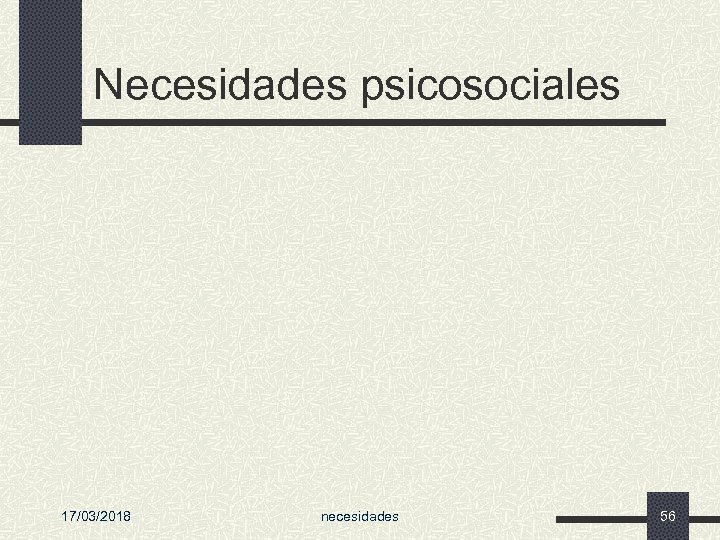 Necesidades psicosociales 17/03/2018 necesidades 56 