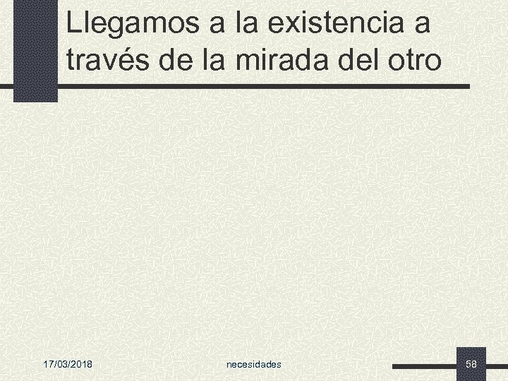 Llegamos a la existencia a través de la mirada del otro 17/03/2018 necesidades 58
