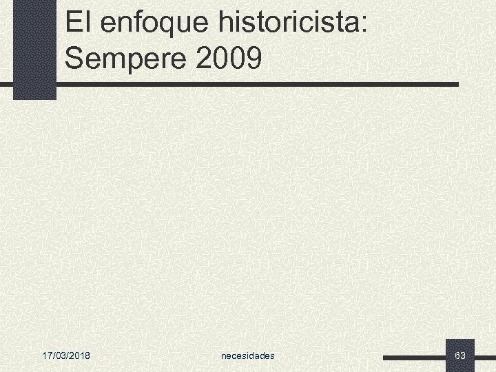 El enfoque historicista: Sempere 2009 17/03/2018 necesidades 63 