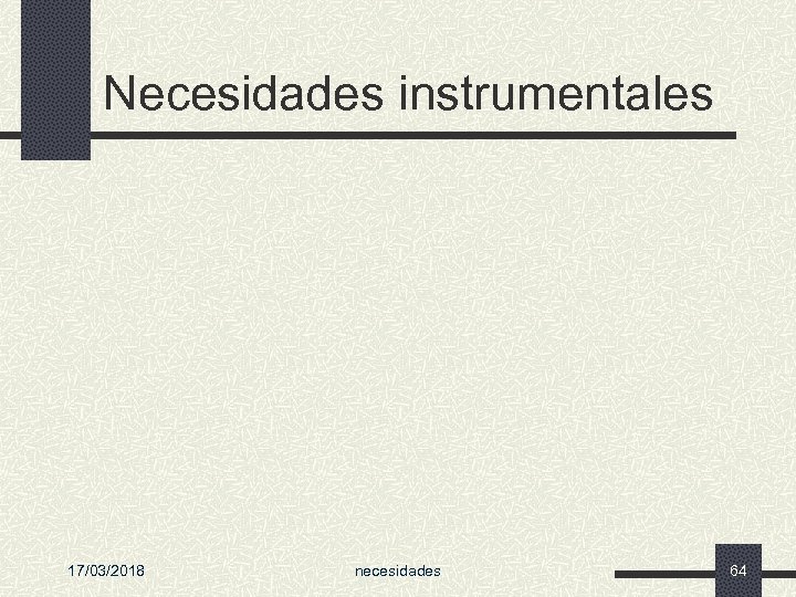 Necesidades instrumentales 17/03/2018 necesidades 64 