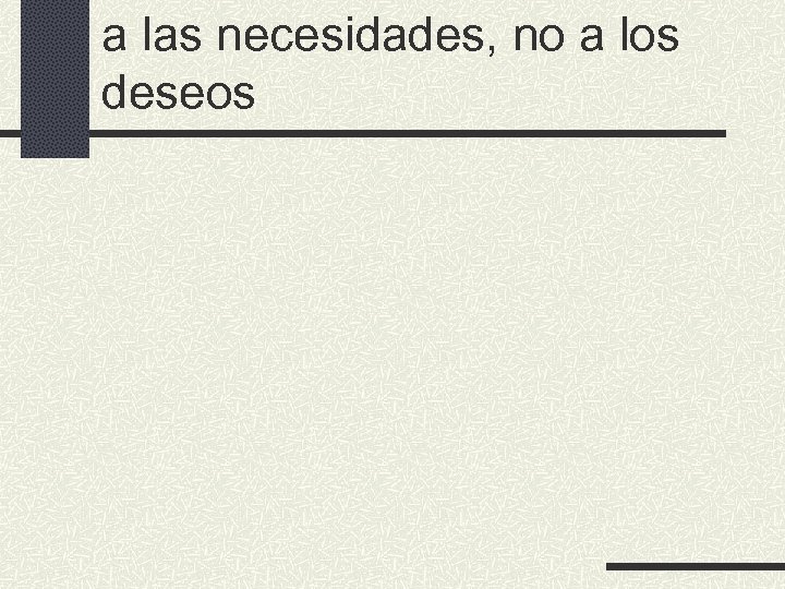 a las necesidades, no a los deseos 