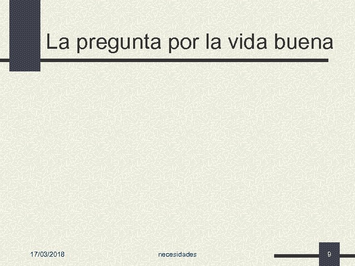 La pregunta por la vida buena 17/03/2018 necesidades 9 