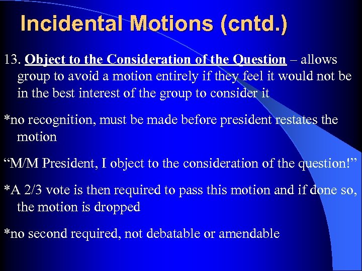 Incidental Motions (cntd. ) 13. Object to the Consideration of the Question – allows