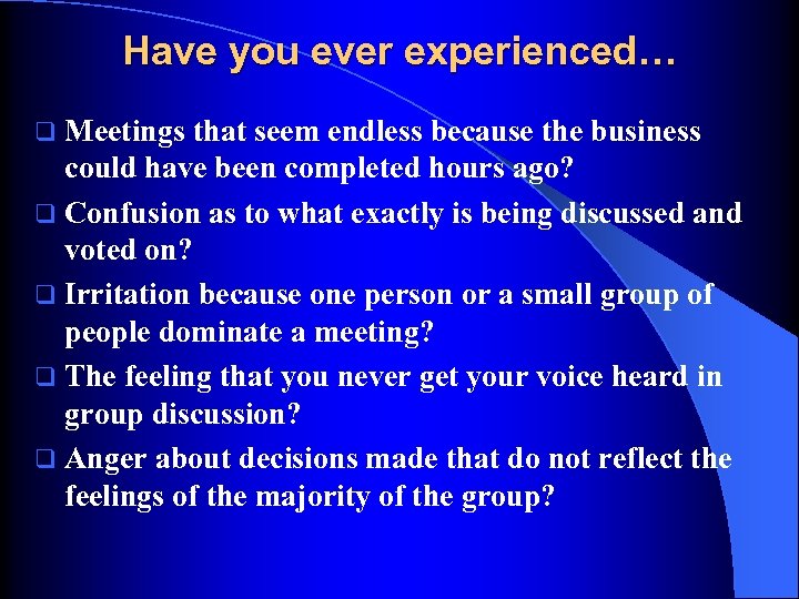 Have you ever experienced… q Meetings that seem endless because the business could have