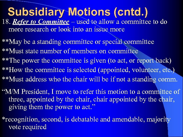 Subsidiary Motions (cntd. ) 18. Refer to Committee – used to allow a committee