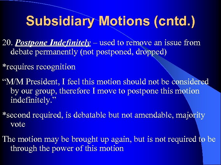 Subsidiary Motions (cntd. ) 20. Postpone Indefinitely – used to remove an issue from