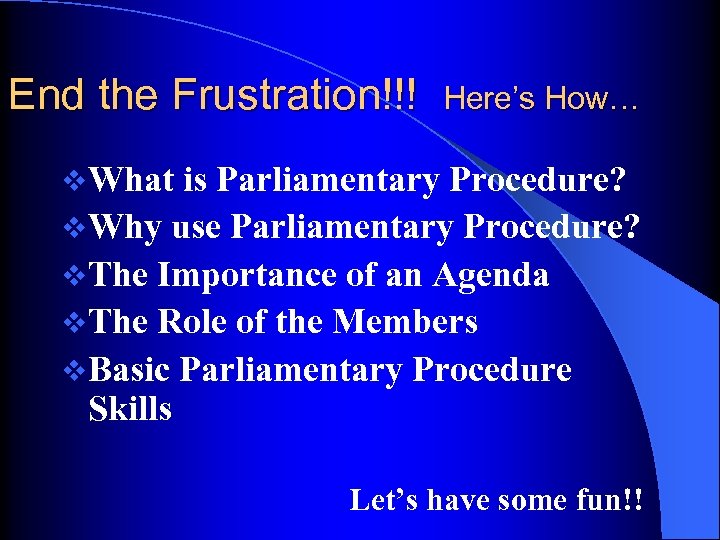 End the Frustration!!! Here’s How… v What is Parliamentary Procedure? v Why use Parliamentary