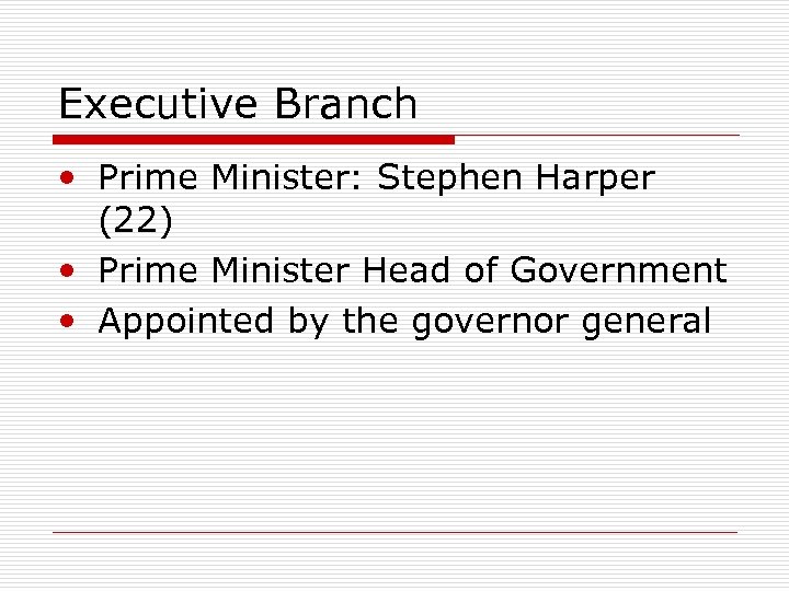 Executive Branch • Prime Minister: Stephen Harper (22) • Prime Minister Head of Government