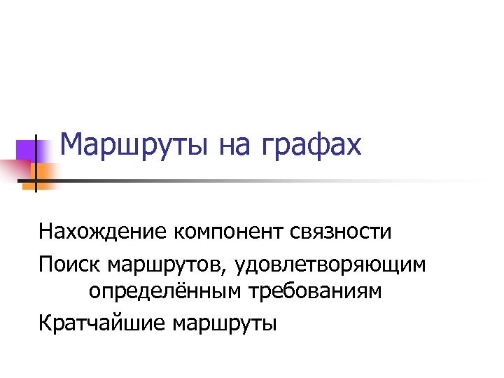 Маршруты на графах Нахождение компонент связности Поиск маршрутов, удовлетворяющим определённым требованиям Кратчайшие маршруты 