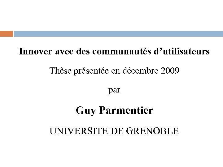 Innover avec des communautés d’utilisateurs Thèse présentée en décembre 2009 par Guy Parmentier UNIVERSITE