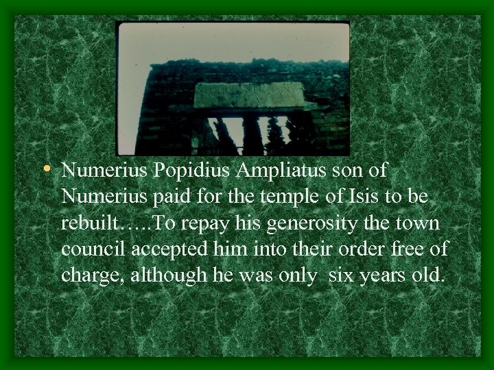  • Numerius Popidius Ampliatus son of Numerius paid for the temple of Isis