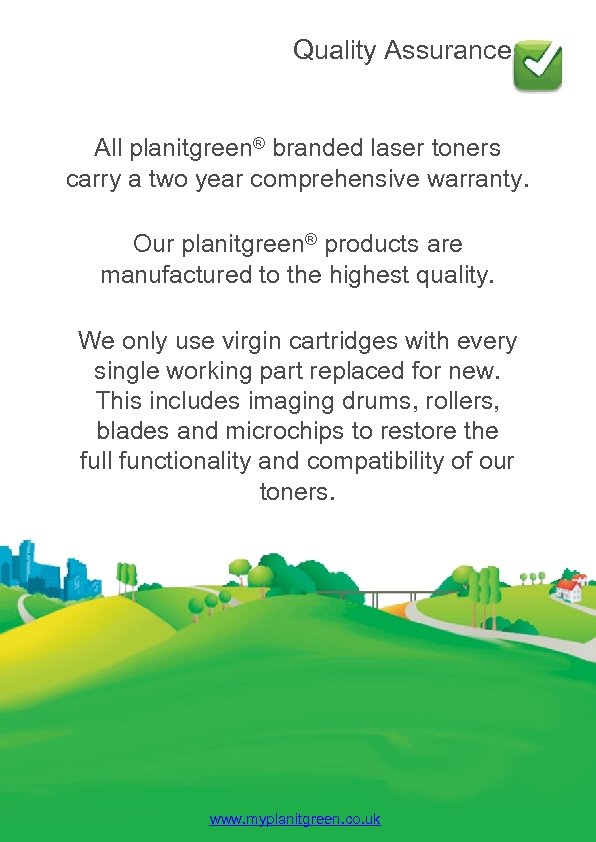 Quality Assurance All planitgreen® branded laser toners carry a two year comprehensive warranty. Our