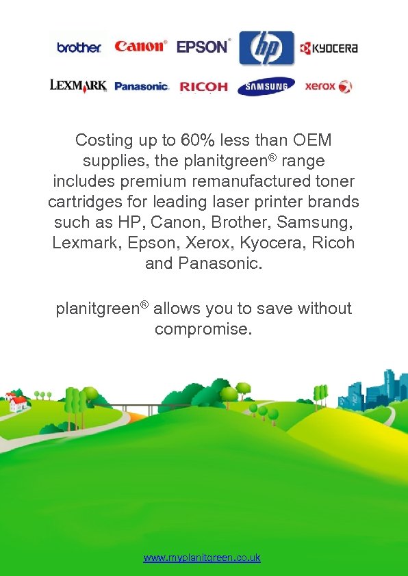 Costing up to 60% less than OEM supplies, the planitgreen® range includes premium remanufactured