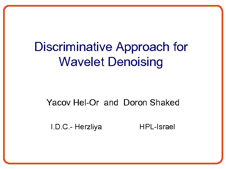 Discriminative Approach for Wavelet Denoising Yacov Hel-Or and Doron Shaked I. D. C. -