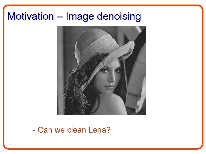Motivation – Image denoising - Can we clean Lena? 