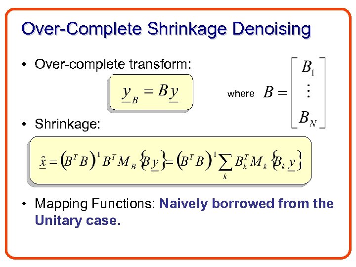 Over-Complete Shrinkage Denoising • Over-complete transform: where • Shrinkage: • Mapping Functions: Naively borrowed