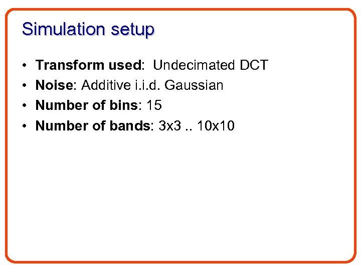 Simulation setup • • Transform used: Undecimated DCT Noise: Additive i. i. d. Gaussian