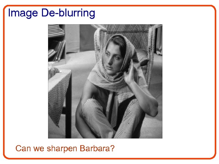 Image De-blurring Can we sharpen Barbara? 