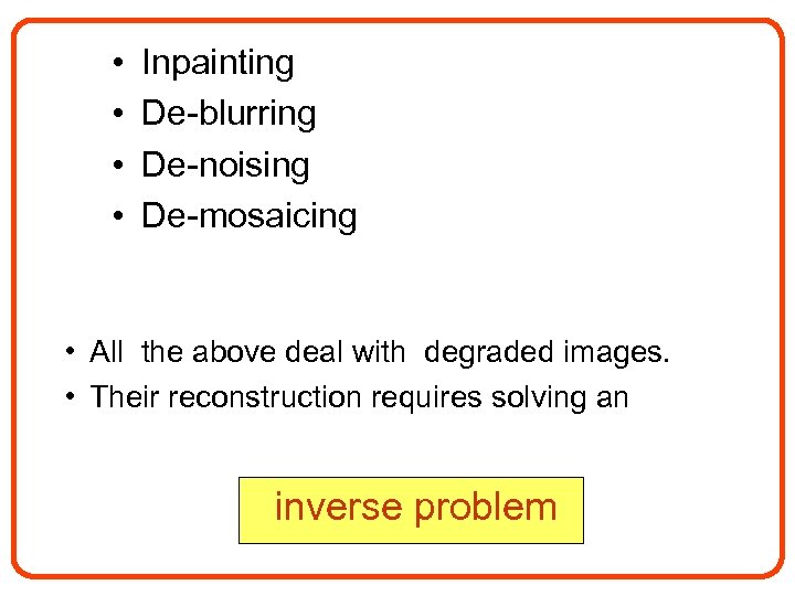  • • Inpainting De-blurring De-noising De-mosaicing • All the above deal with degraded