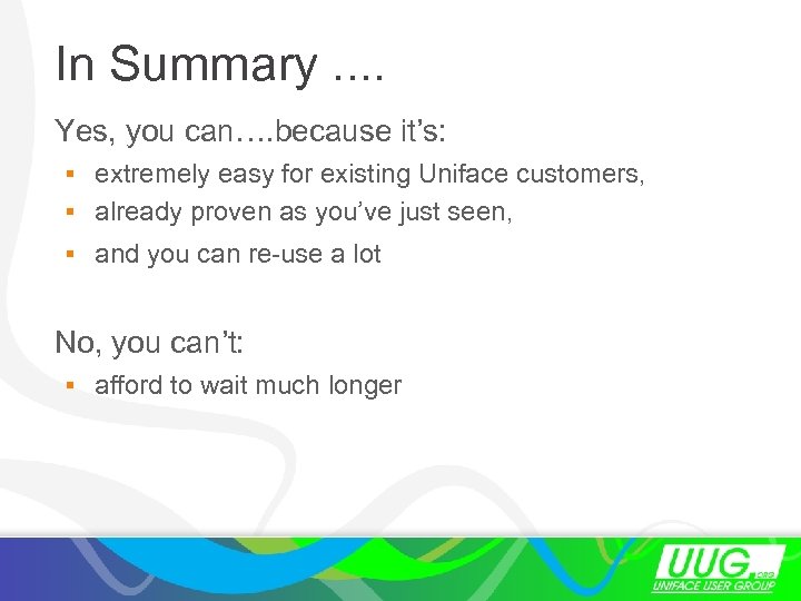 In Summary. . Yes, you can…. because it’s: § extremely easy for existing Uniface