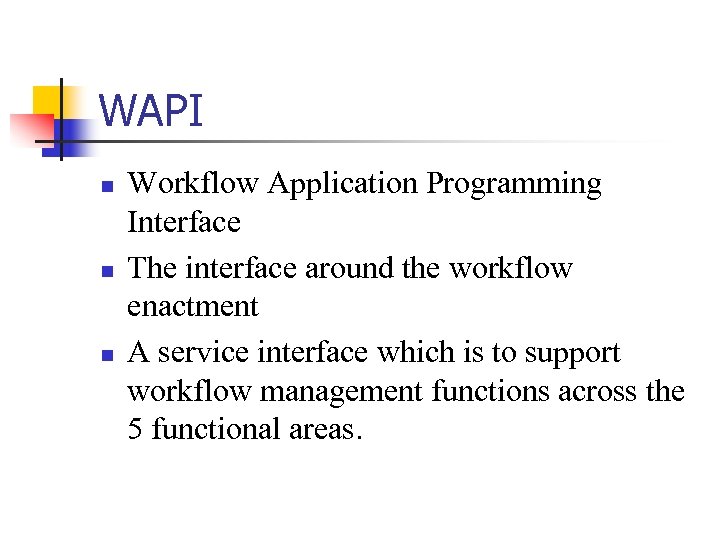 WAPI n n n Workflow Application Programming Interface The interface around the workflow enactment