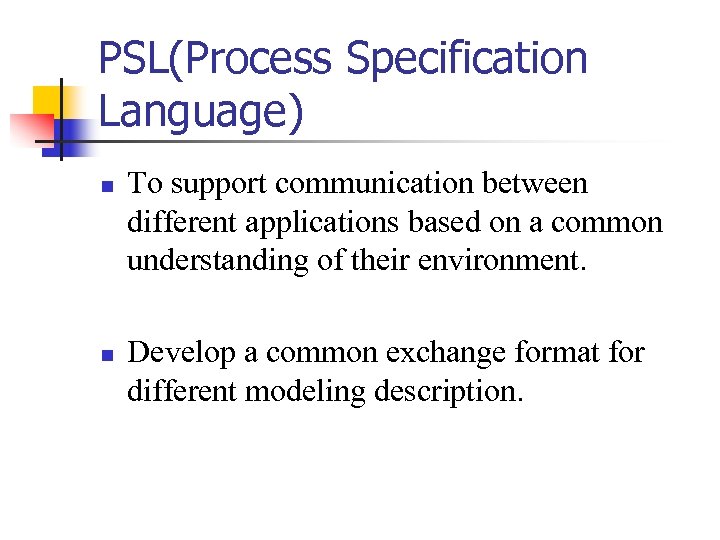 PSL(Process Specification Language) n n To support communication between different applications based on a