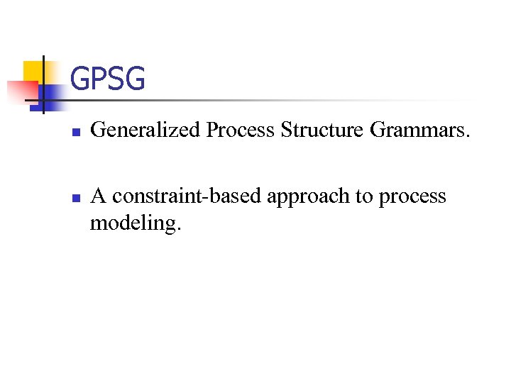 GPSG n n Generalized Process Structure Grammars. A constraint-based approach to process modeling. 