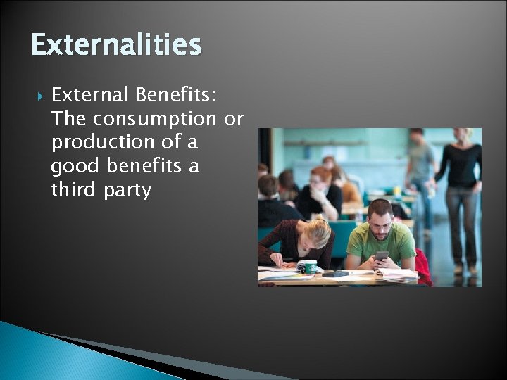 Externalities External Benefits: The consumption or production of a good benefits a third party