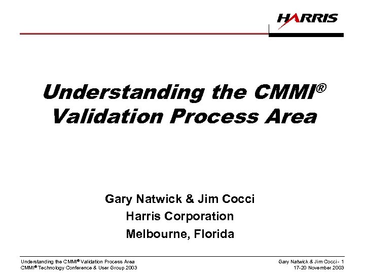 Understanding the CMMI® Validation Process Area Gary Natwick & Jim Cocci Harris Corporation Melbourne,