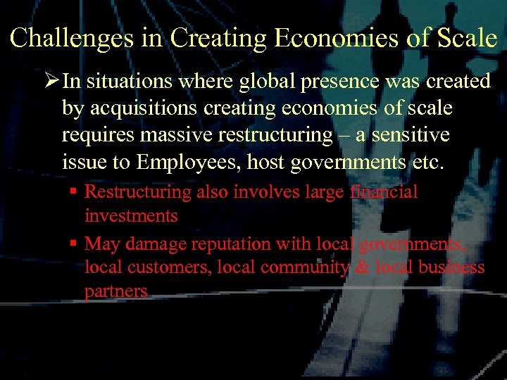 Challenges in Creating Economies of Scale Ø In situations where global presence was created