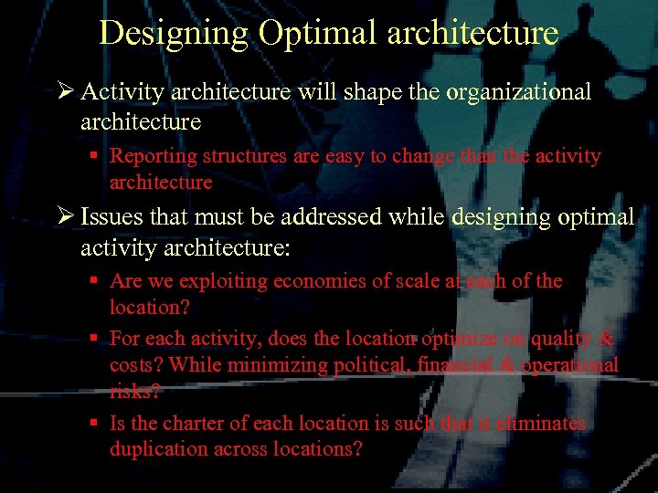 Designing Optimal architecture Ø Activity architecture will shape the organizational architecture § Reporting structures