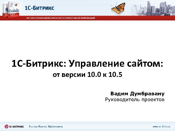 1 С-Битрикс: Управление сайтом: от версии 10. 0 к 10. 5 Вадим Думбравану Руководитель
