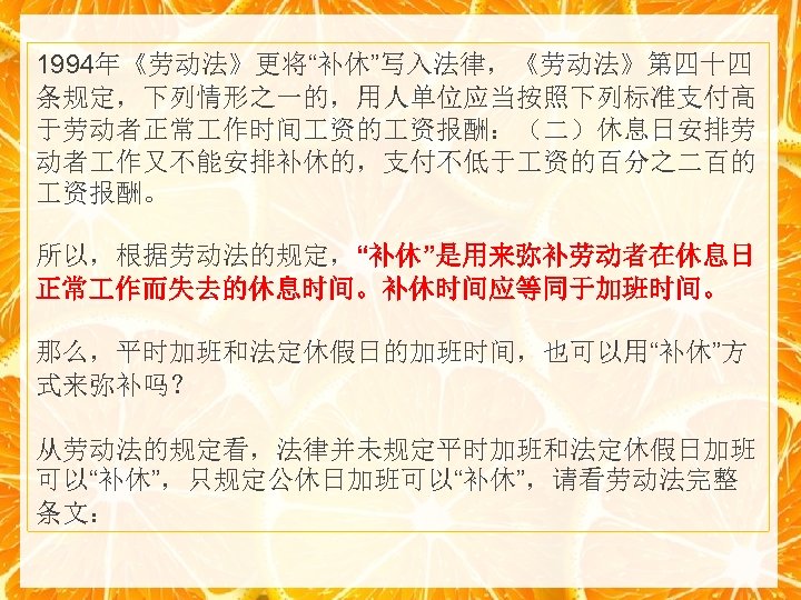 1994年《劳动法》更将“补休”写入法律，《劳动法》第四十四 条规定，下列情形之一的，用人单位应当按照下列标准支付高 于劳动者正常 作时间 资的 资报酬：（二）休息日安排劳 动者 作又不能安排补休的，支付不低于 资的百分之二百的 资报酬。 所以，根据劳动法的规定，“补休”是用来弥补劳动者在休息日 正常 作而失去的休息时间。补休时间应等同于加班时间。 那么，平时加班和法定休假日的加班时间，也可以用“补休”方