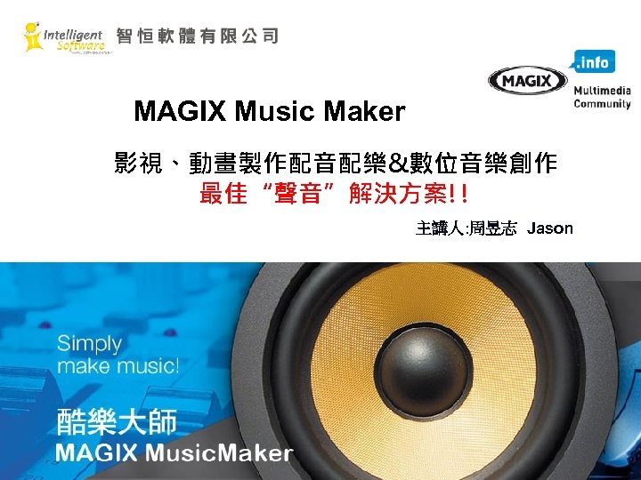  MAGIX Music Maker 影視、動畫製作配音配樂&數位音樂創作 最佳“聲音”解決方案!! 主講人: 周昱志 Jason 