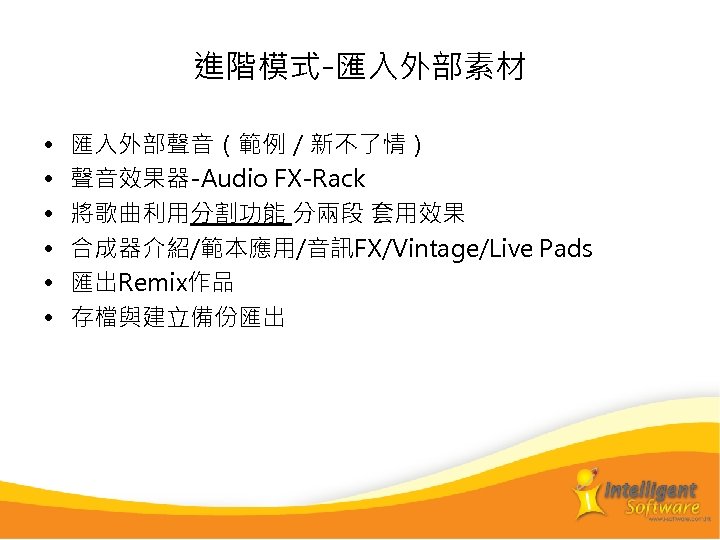 進階模式-匯入外部素材 • • • 匯入外部聲音（範例／新不了情） 聲音效果器-Audio FX-Rack 將歌曲利用分割功能 分兩段 套用效果 合成器介紹/範本應用/音訊FX/Vintage/Live Pads 匯出Remix作品 存檔與建立備份匯出