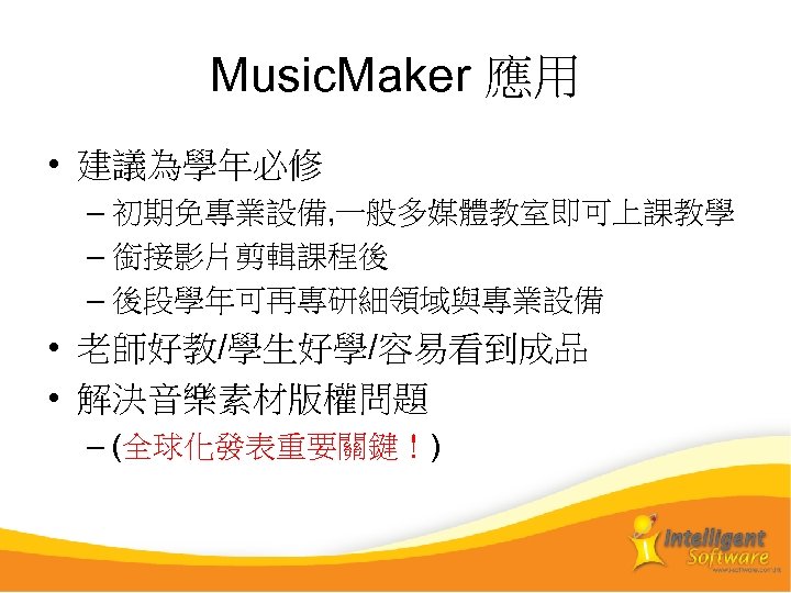 Music. Maker 應用 • 建議為學年必修 – 初期免專業設備, 一般多媒體教室即可上課教學 – 銜接影片剪輯課程後 – 後段學年可再專研細領域與專業設備 • 老師好教/學生好學/容易看到成品