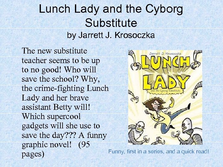 Lunch Lady and the Cyborg Substitute by Jarrett J. Krosoczka The new substitute teacher