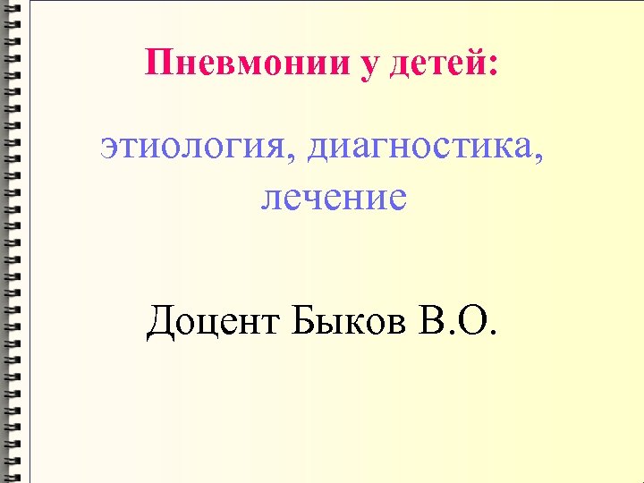 Пневмонии у детей: этиология, диагностика, лечение Доцент Быков В. О. 