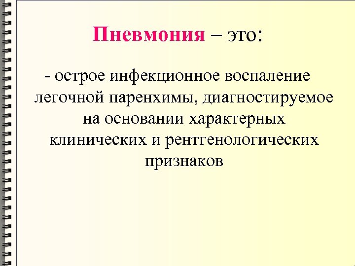 Пневмония – это: - острое инфекционное воспаление легочной паренхимы, диагностируемое на основании характерных клинических