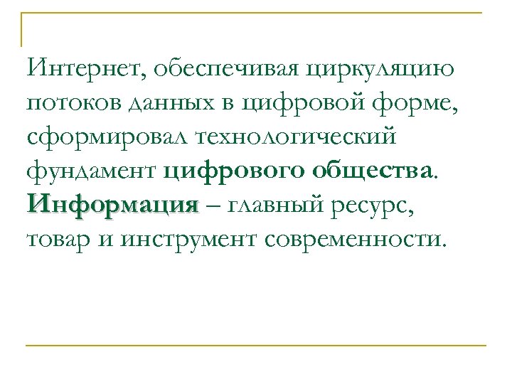 Интернет, обеспечивая циркуляцию потоков данных в цифровой форме, сформировал технологический фундамент цифрового общества. Информация