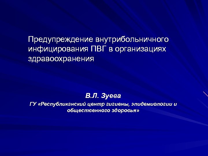 Предупреждение внутрибольничного инфицирования ПВГ в организациях здравоохранения В. Л. Зуева ГУ «Республиканский центр гигиены,
